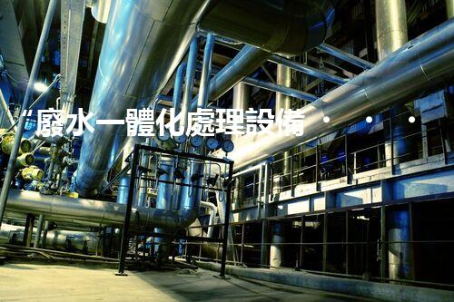 “廢水一體化處理設備，綠色環(huán)保新標桿！